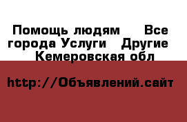 Помощь людям . - Все города Услуги » Другие   . Кемеровская обл.